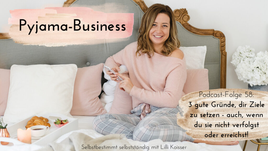 Pyjama-Business Podcast Folge 58: 3 gute Gründe, dir Ziele zu setzen - auch, wenn du sie nicht verfolgst oder erreichst!