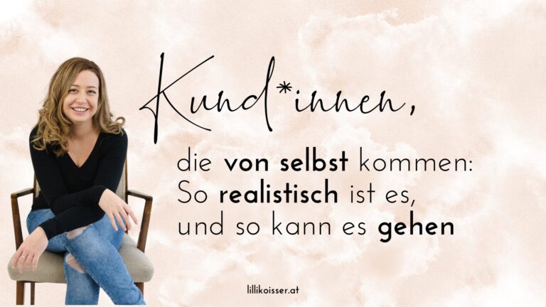 Kund*innen anziehen, die von selbst kommen: Wie realistisch ist das, und wie kann es gehen? Von Business-Coach Lilli Koisser